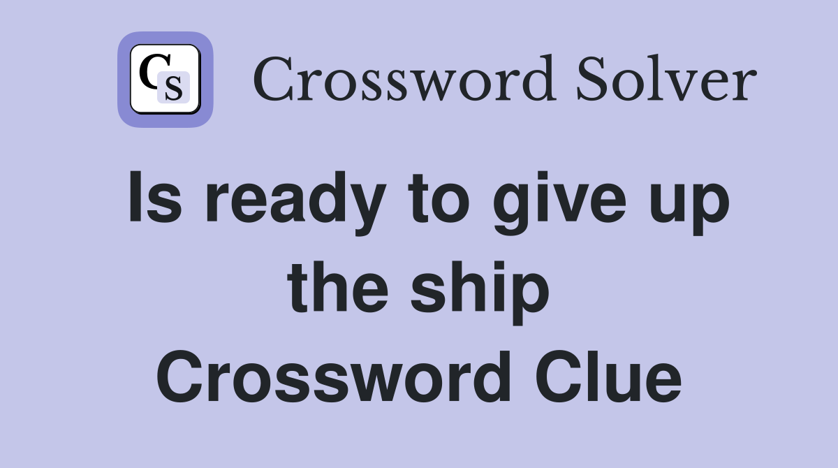 Is ready to give up the ship Crossword Clue