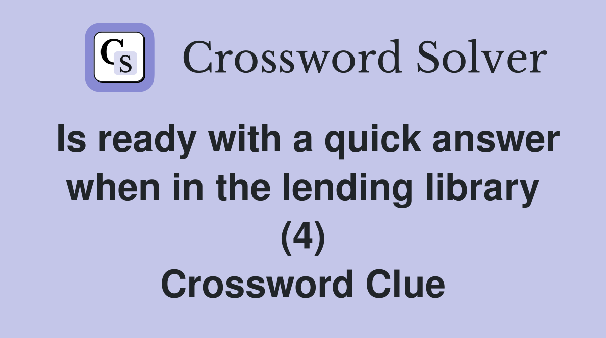Is ready with a quick answer when in the lending library (4) Crossword Clue