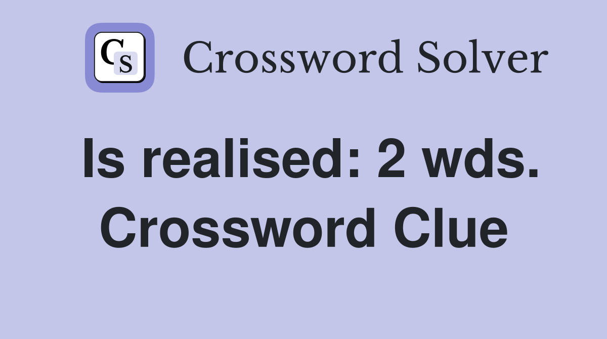 Is realised: 2 wds. Crossword Clue