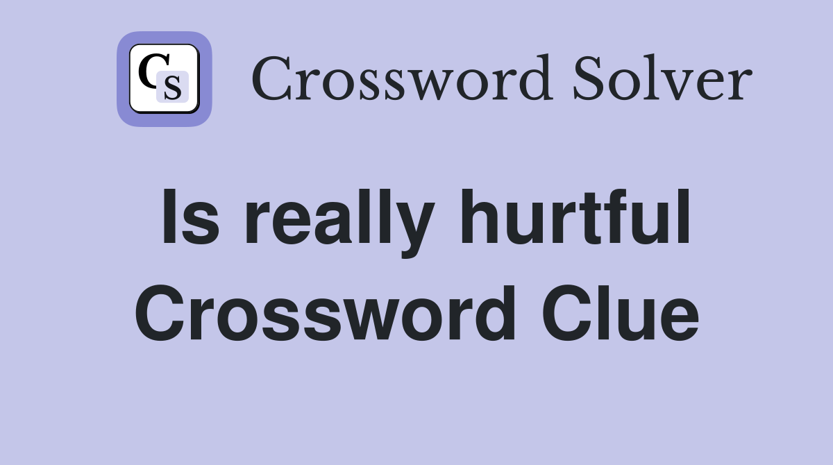 Is really hurtful Crossword Clue