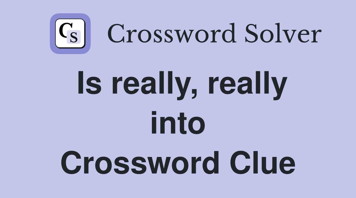 Is really, really into Crossword Clue