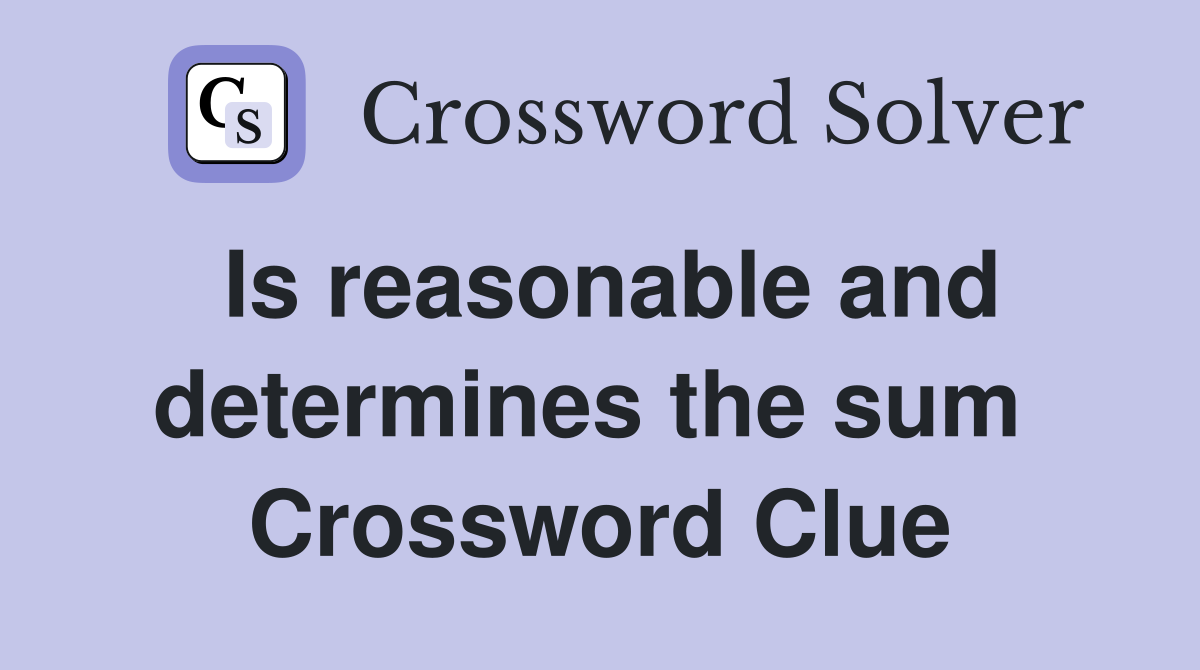 Is reasonable and determines the sum  Crossword Clue