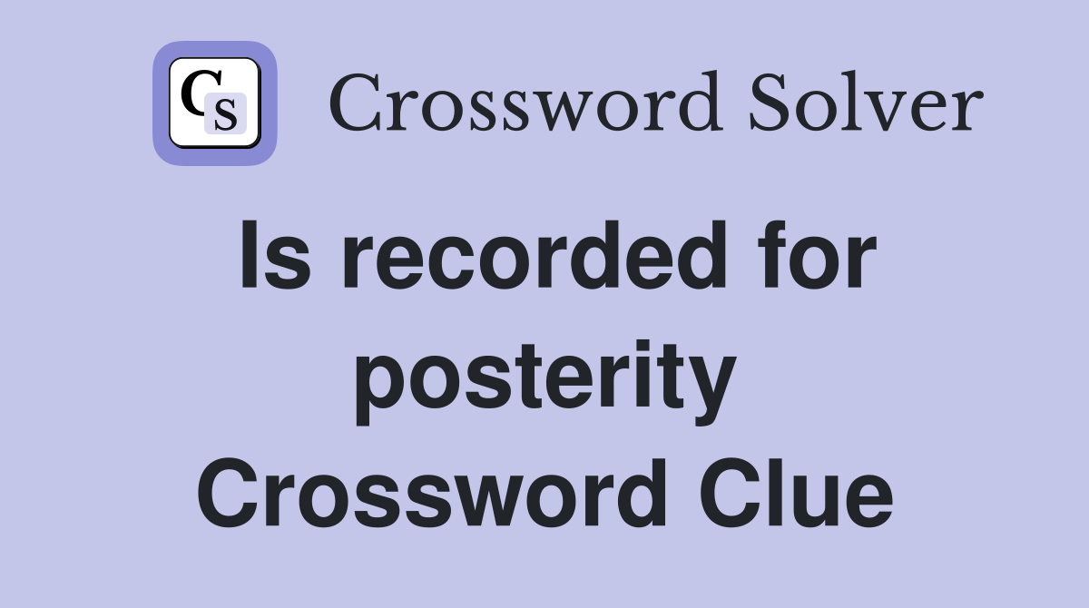 Is recorded for posterity Crossword Clue