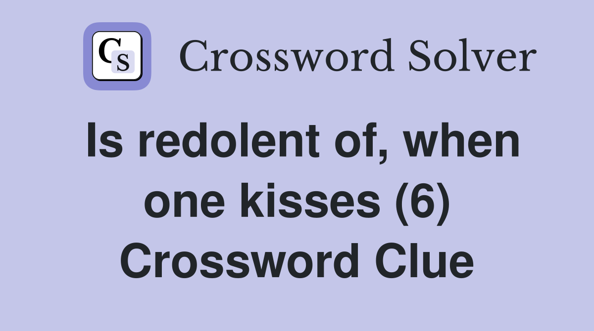 Is redolent of, when one kisses (6) Crossword Clue