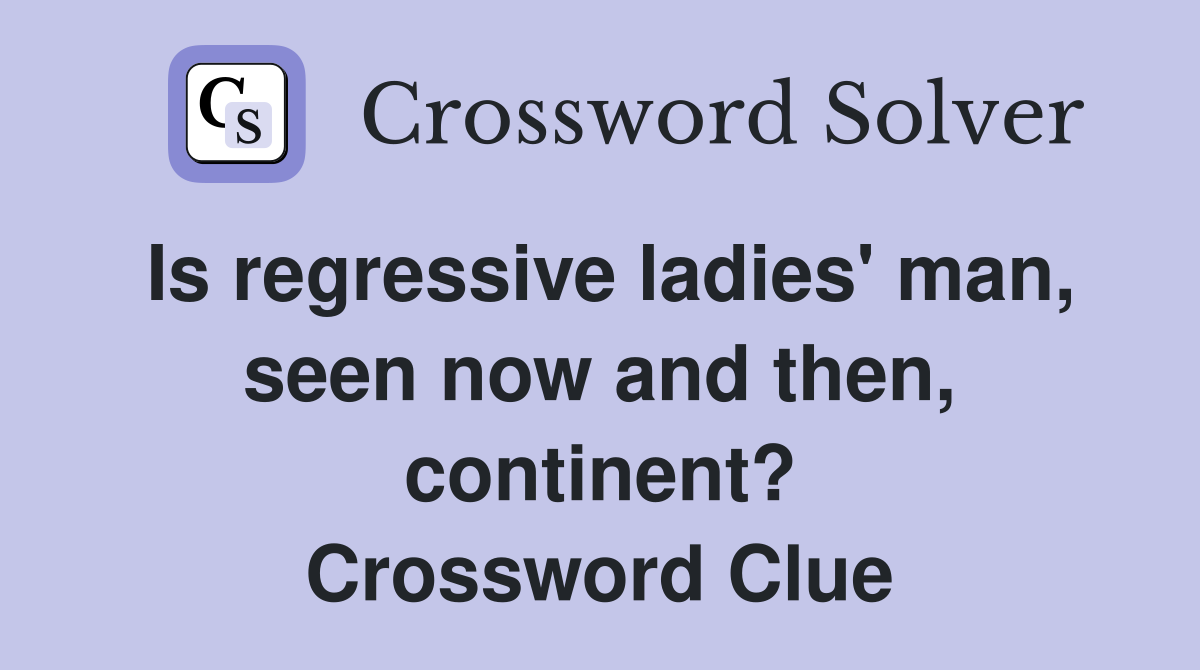 Is regressive ladies' man, seen now and then, continent? Crossword Clue