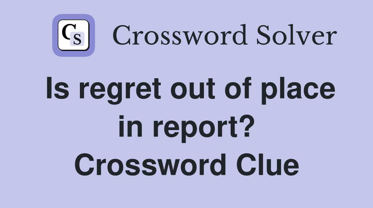 Is regret out of place in report? Crossword Clue