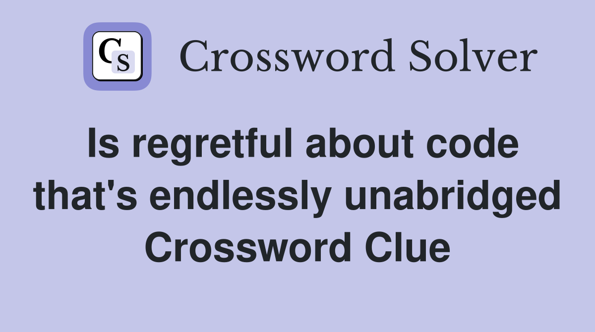 Is regretful about code that's endlessly unabridged Crossword Clue