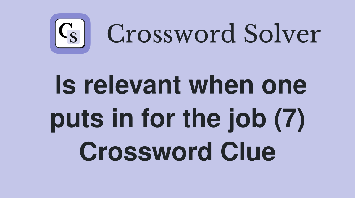 Is relevant when one puts in for the job (7) Crossword Clue