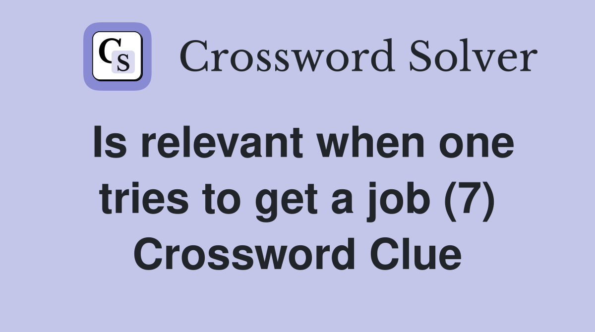 Is relevant when one tries to get a job (7) Crossword Clue