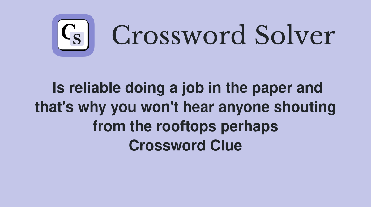 Is reliable doing a job in the paper and that's why you won't hear anyone shouting from the rooftops perhaps Crossword Clue