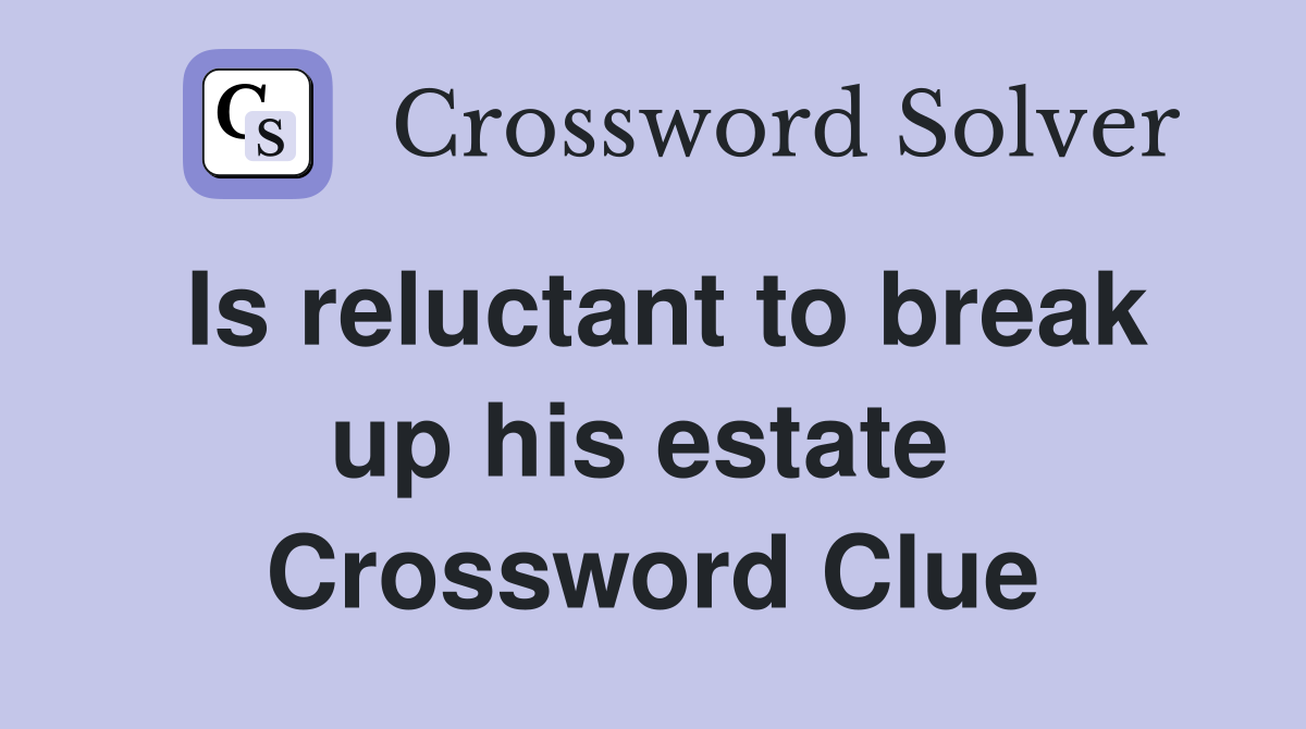 Is reluctant to break up his estate  Crossword Clue