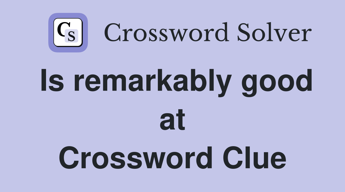 Is remarkably good at Crossword Clue
