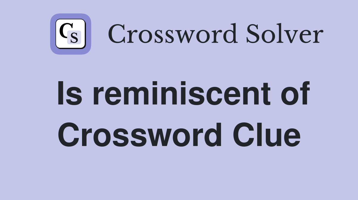 Is reminiscent of Crossword Clue