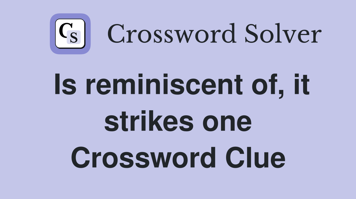 Is reminiscent of, it strikes one Crossword Clue