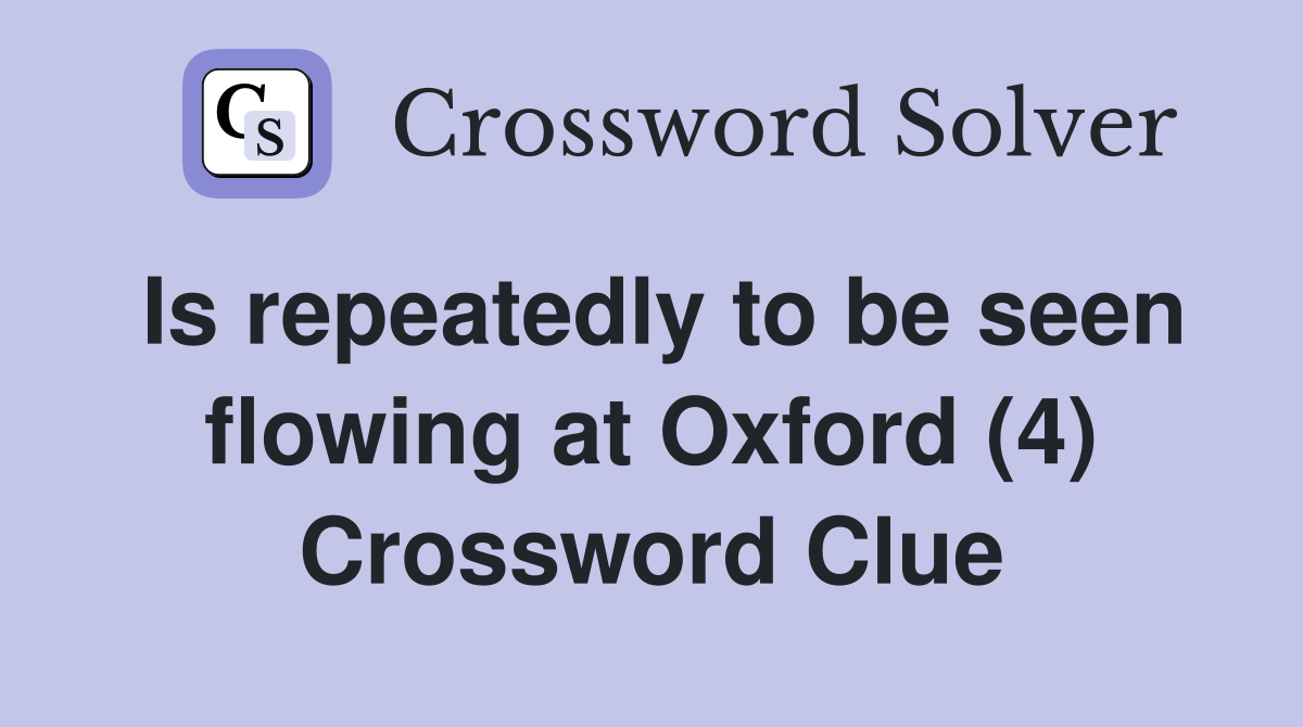 Is repeatedly to be seen flowing at Oxford (4) Crossword Clue