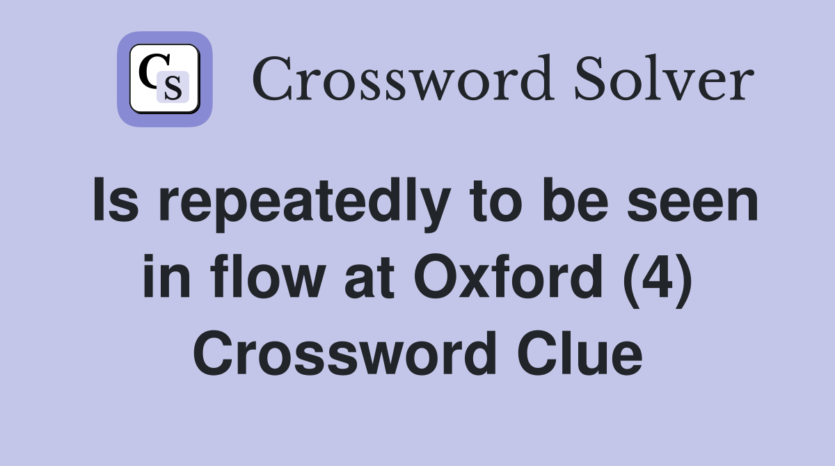 Is repeatedly to be seen in flow at Oxford (4) Crossword Clue