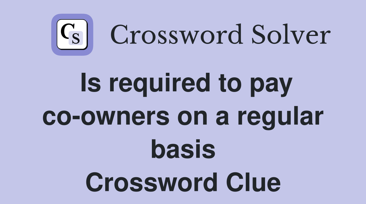Is required to pay co-owners on a regular basis Crossword Clue