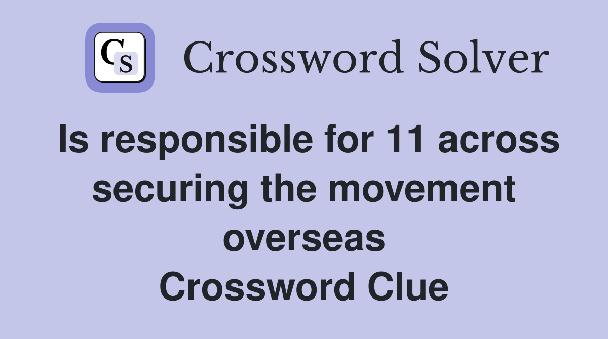 Is responsible for 11 across securing the movement overseas Crossword Clue