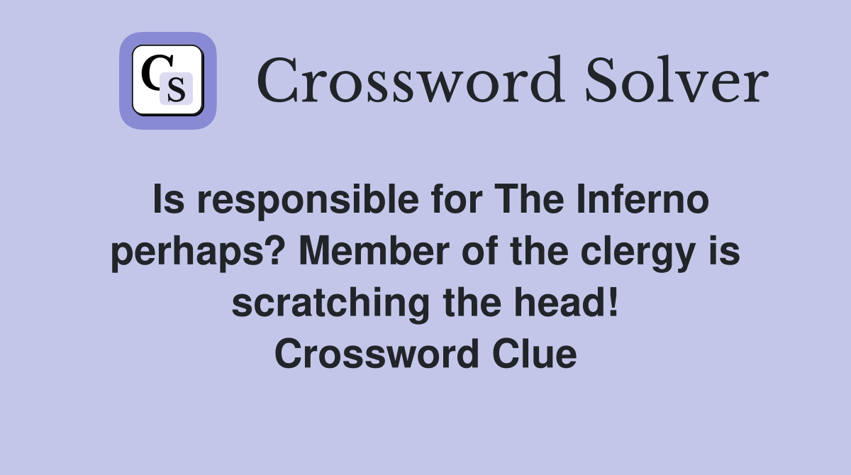 Is responsible for The Inferno perhaps? Member of the clergy is scratching the head! Crossword Clue