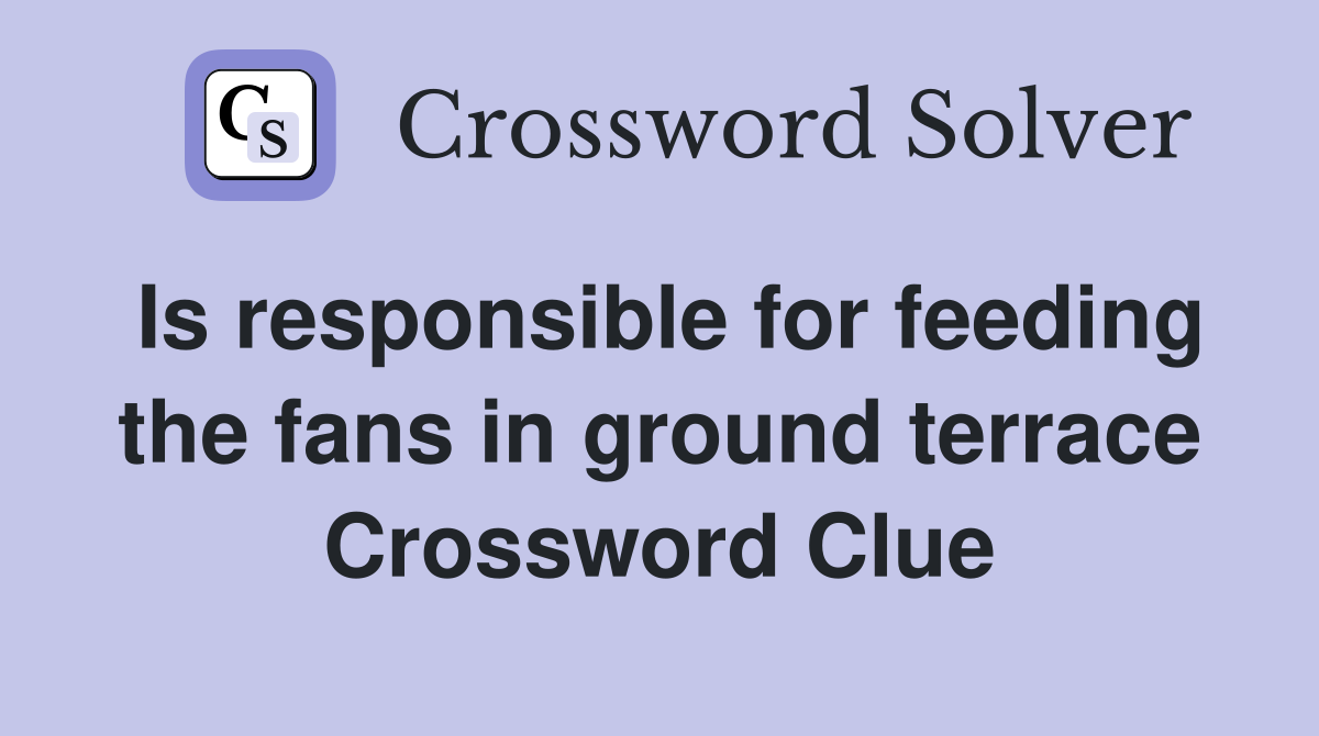 Is responsible for feeding the fans in ground terrace Crossword Clue