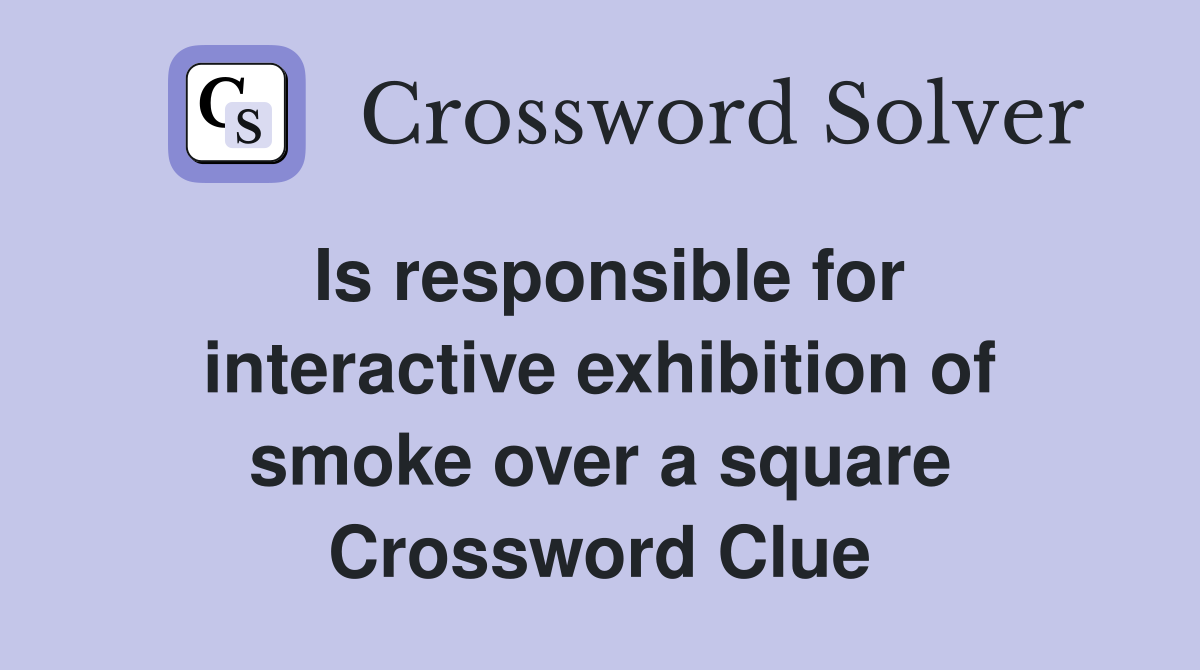 Is responsible for interactive exhibition of smoke over a square Crossword Clue