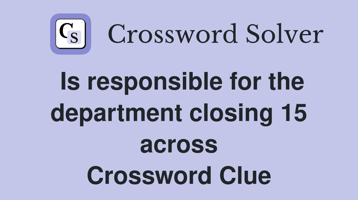 Is responsible for the department closing 15 across Crossword Clue