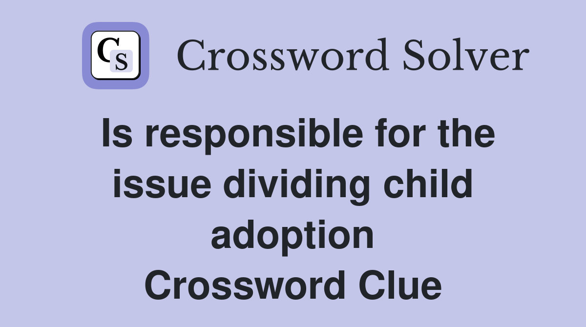 Is responsible for the issue dividing child adoption Crossword Clue