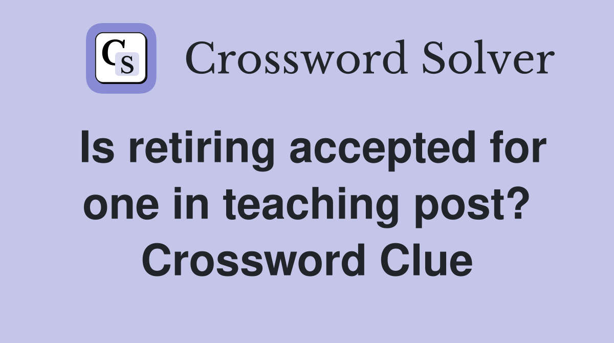 Is retiring accepted for one in teaching post? Crossword Clue