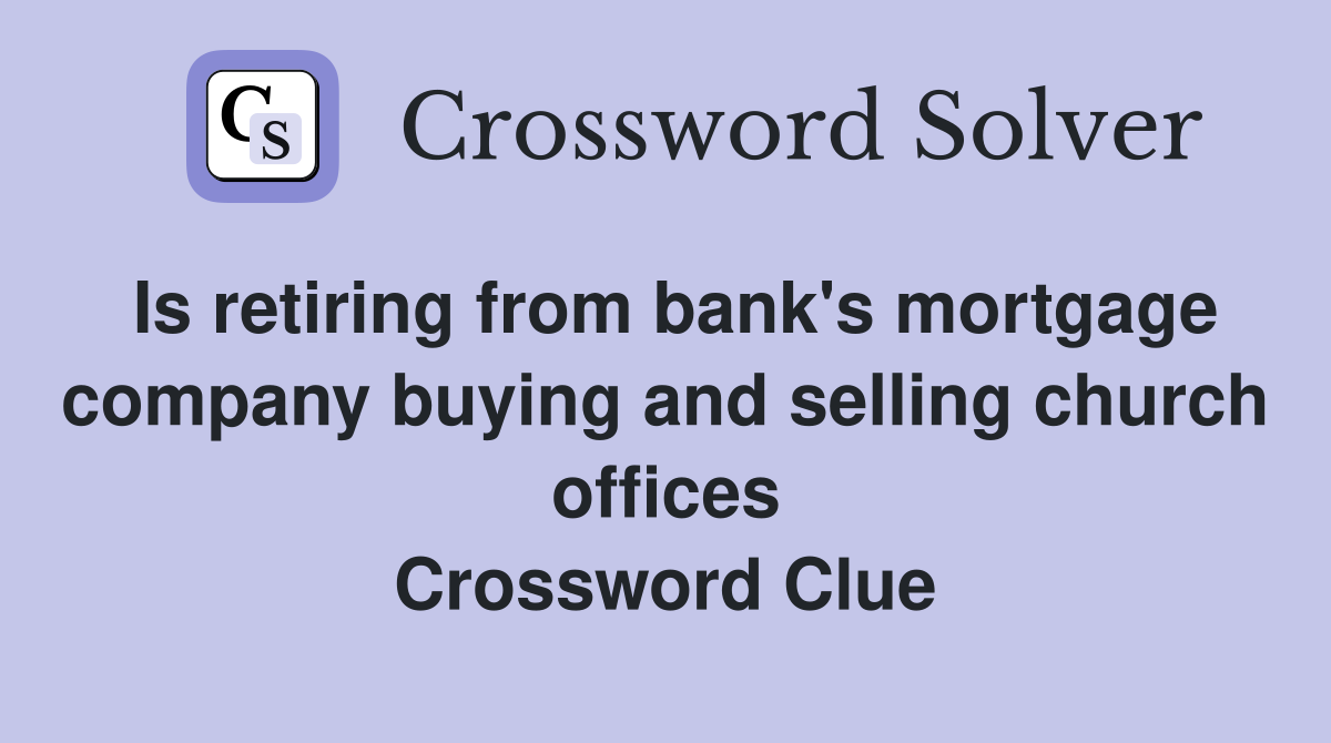Is retiring from bank's mortgage company buying and selling church offices Crossword Clue