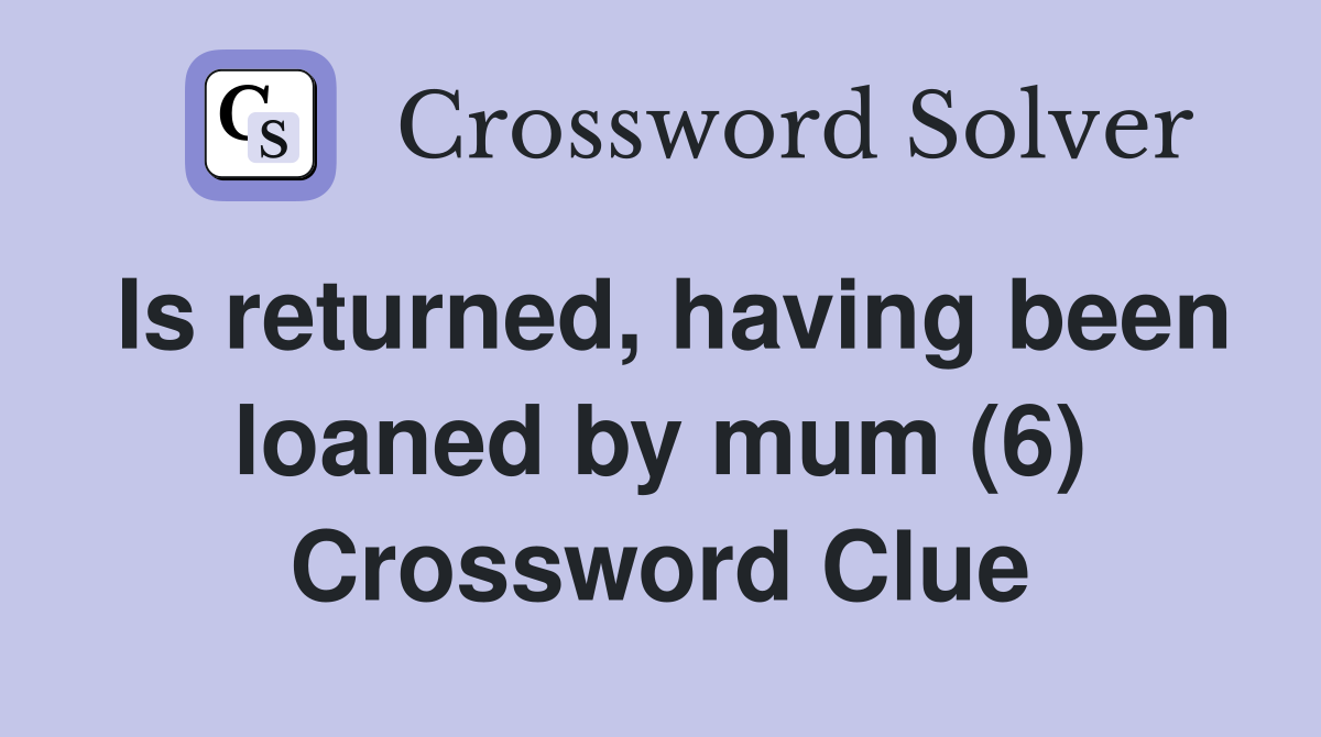 Is returned, having been loaned by mum (6) Crossword Clue