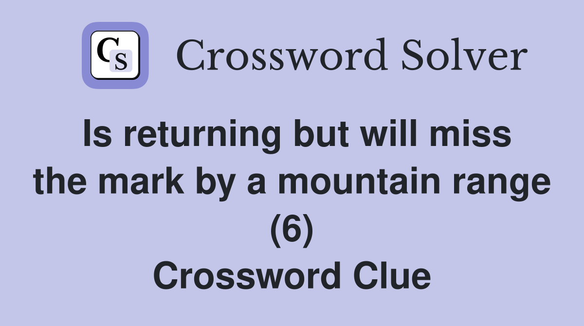 Is returning but will miss the mark by a mountain range (6) Crossword Clue
