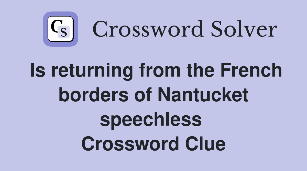 Is returning from the French borders of Nantucket speechless  Crossword Clue