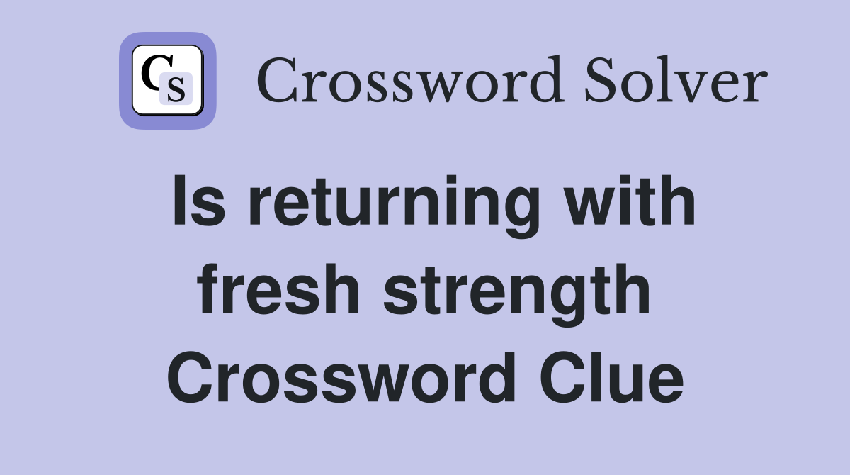 Is returning with fresh strength Crossword Clue
