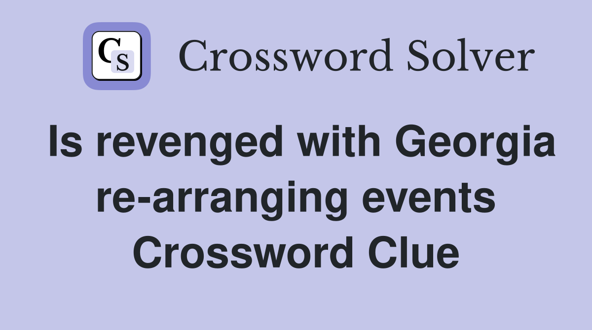 Is revenged with Georgia re-arranging events Crossword Clue
