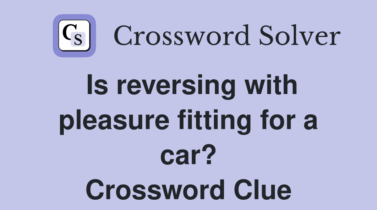 Is reversing with pleasure fitting for a car? Crossword Clue