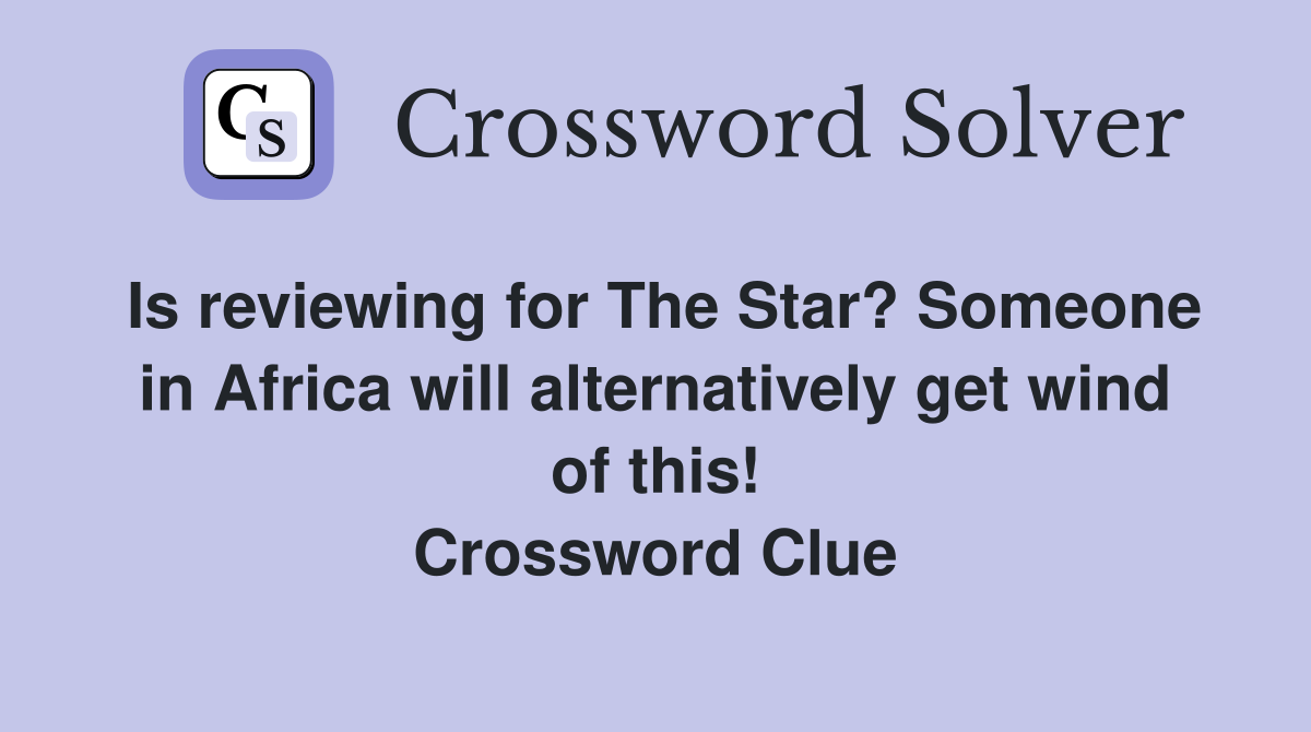 Is reviewing for The Star? Someone in Africa will alternatively get wind of this! Crossword Clue