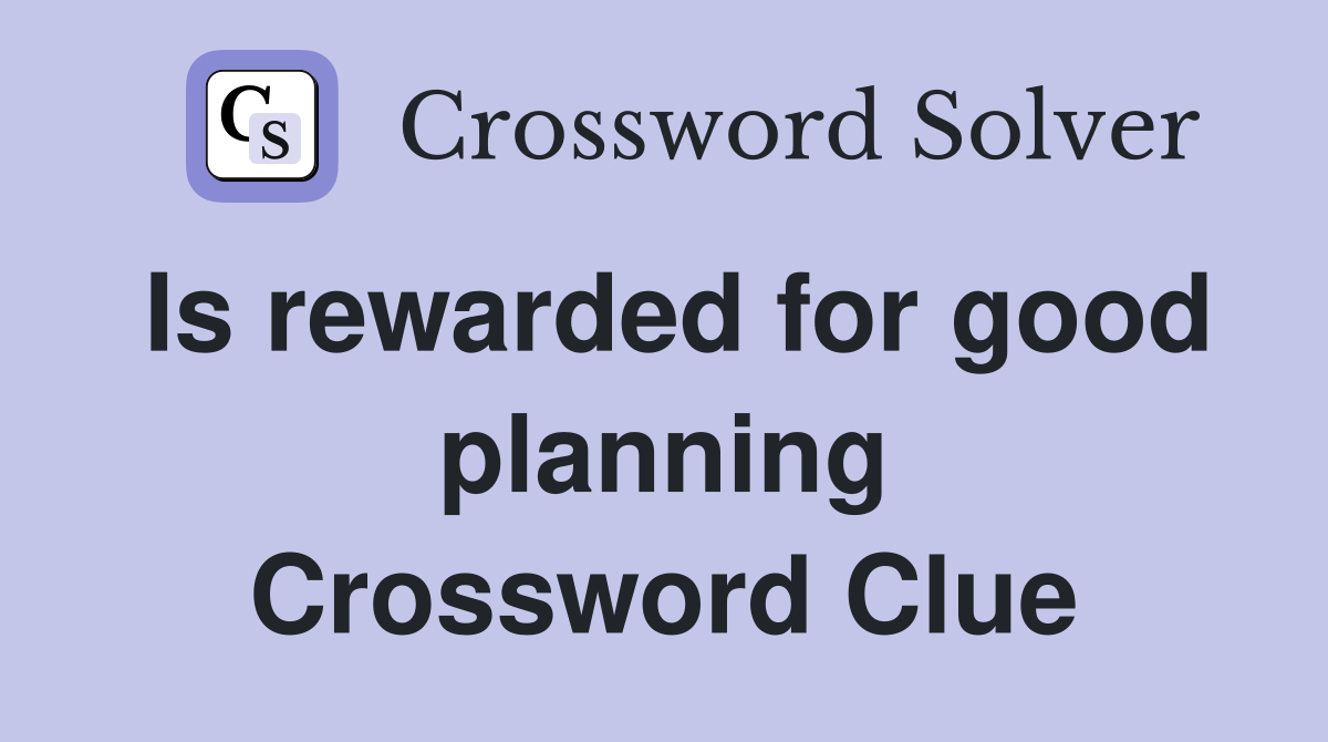 Is rewarded for good planning Crossword Clue