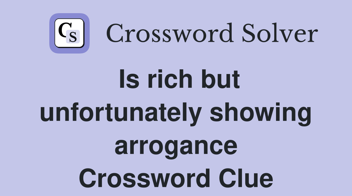 Is rich but unfortunately showing arrogance Crossword Clue