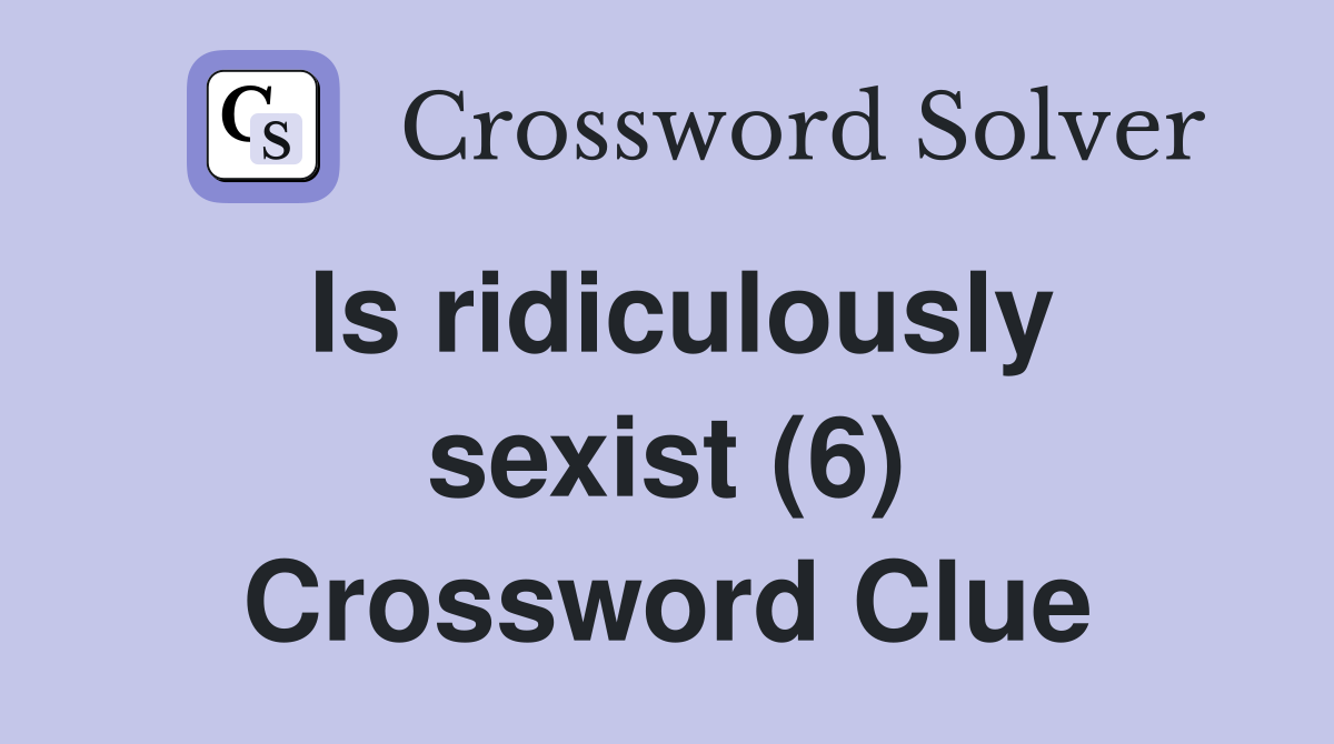 Is ridiculously sexist (6) Crossword Clue