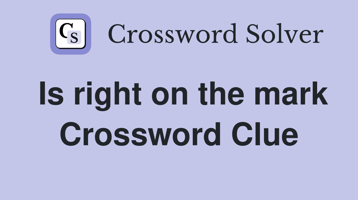 Is right on the mark Crossword Clue