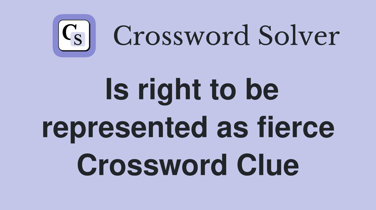 Is right to be represented as fierce Crossword Clue