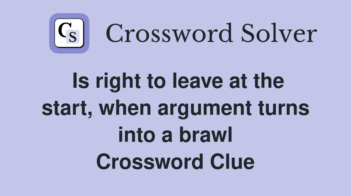 Is right to leave at the start, when argument turns into a brawl Crossword Clue