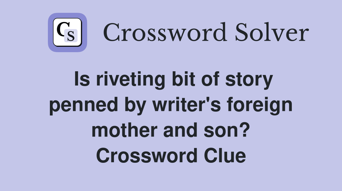 Is riveting bit of story penned by writer's foreign mother and son? Crossword Clue