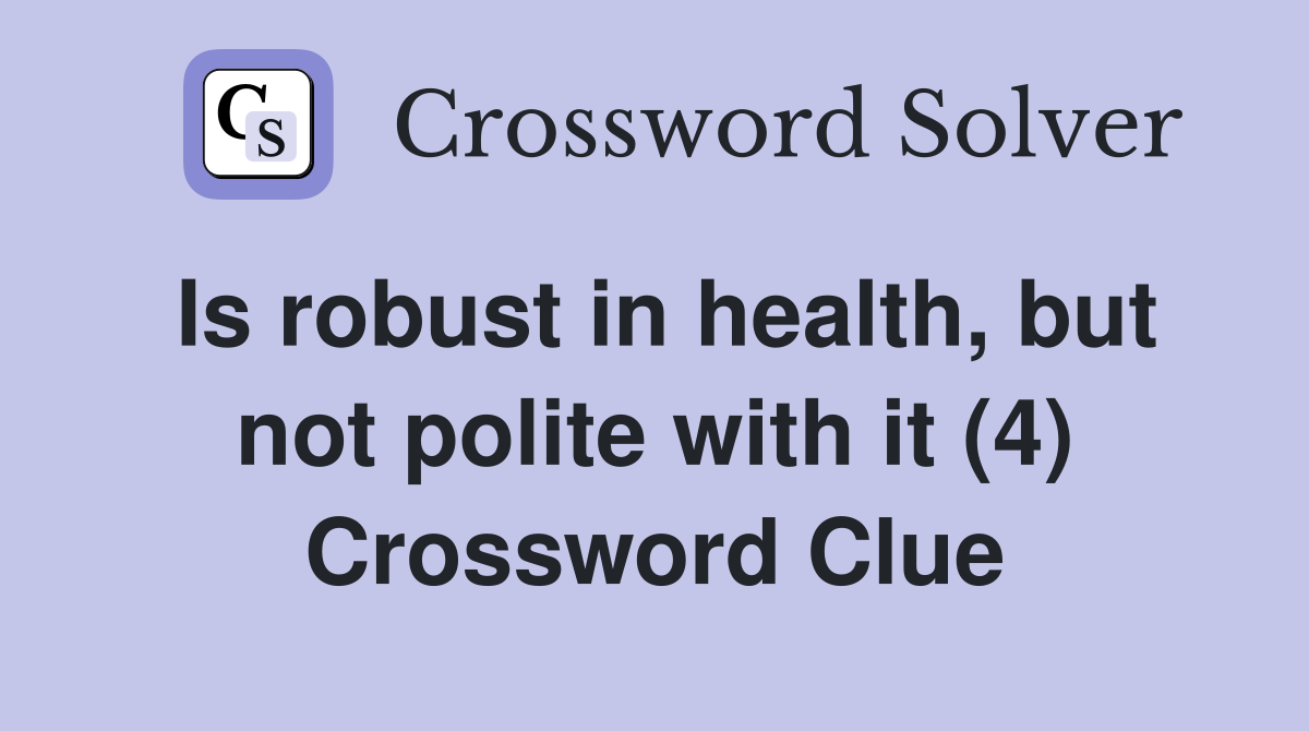 Is robust in health, but not polite with it (4) Crossword Clue