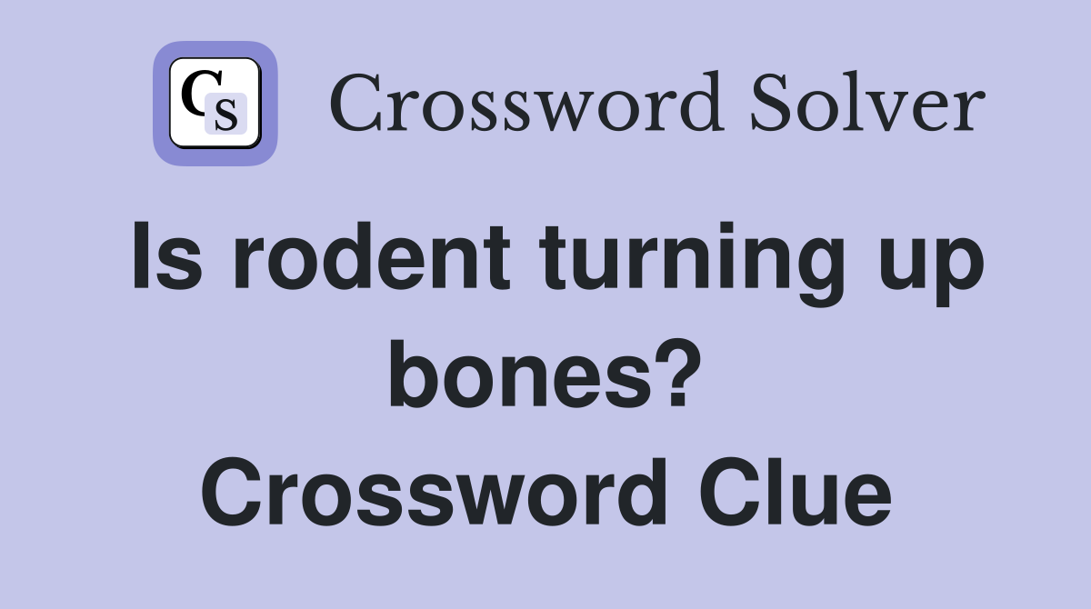 Is rodent turning up bones? Crossword Clue