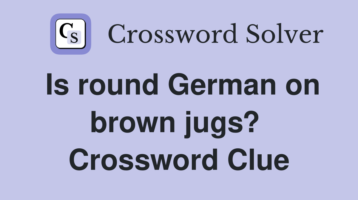 Is round German on brown jugs?  Crossword Clue