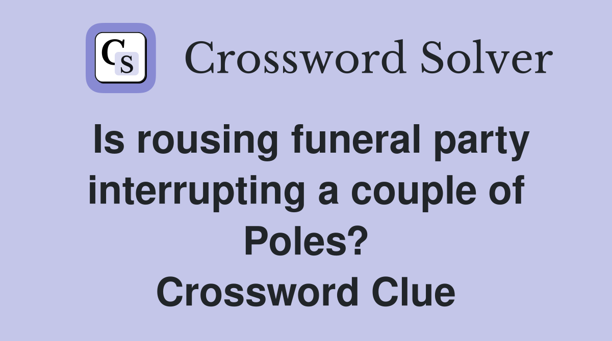 Is rousing funeral party interrupting a couple of Poles? Crossword Clue