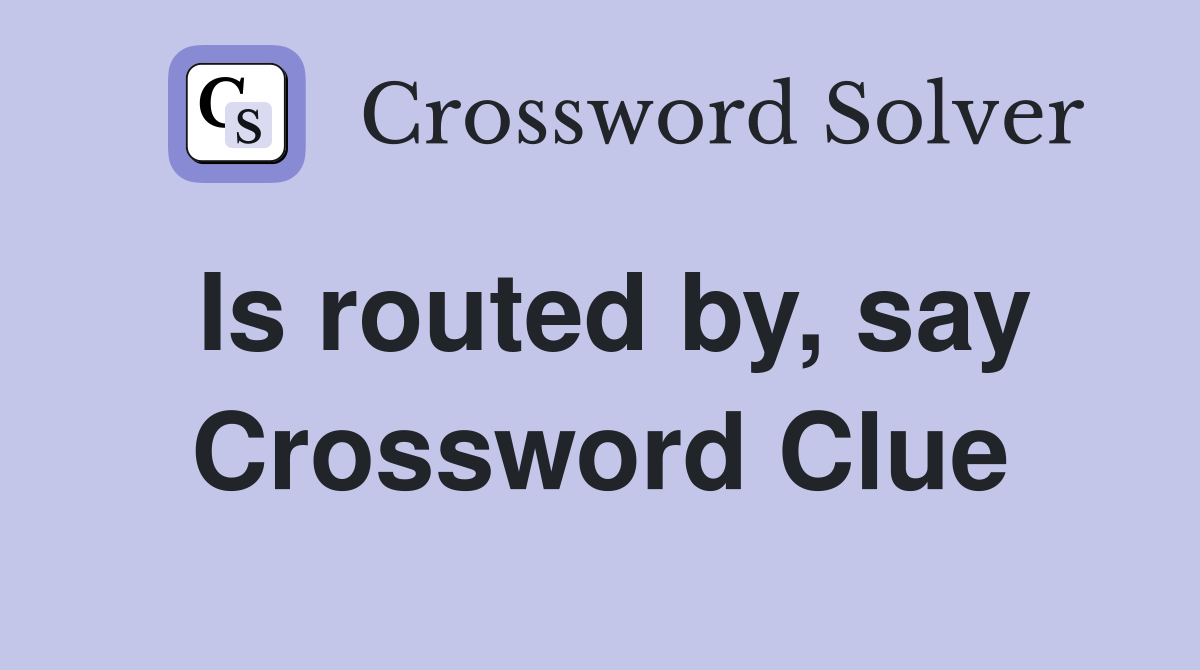 Is routed by, say Crossword Clue