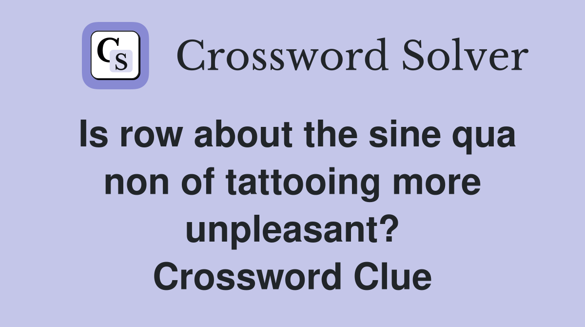 Is row about the sine qua non of tattooing more unpleasant? Crossword Clue