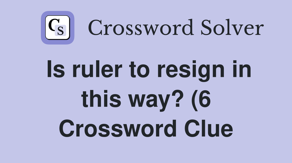 Is ruler to resign in this way? (6) Crossword Clue Answers Is ruler to resign in this way? (6) Crossword Clue Answers